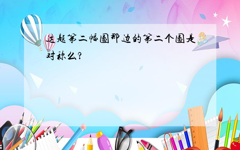 这题第二幅图那边的第二个图是对称么?