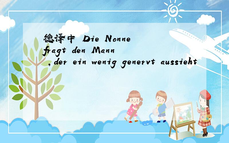 德译中 Die Nonne fragt den Mann ,der ein wenig genervt aussieht