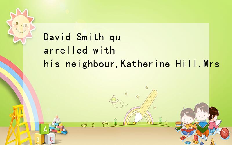 David Smith quarrelled with his neighbour,Katherine Hill.Mrs