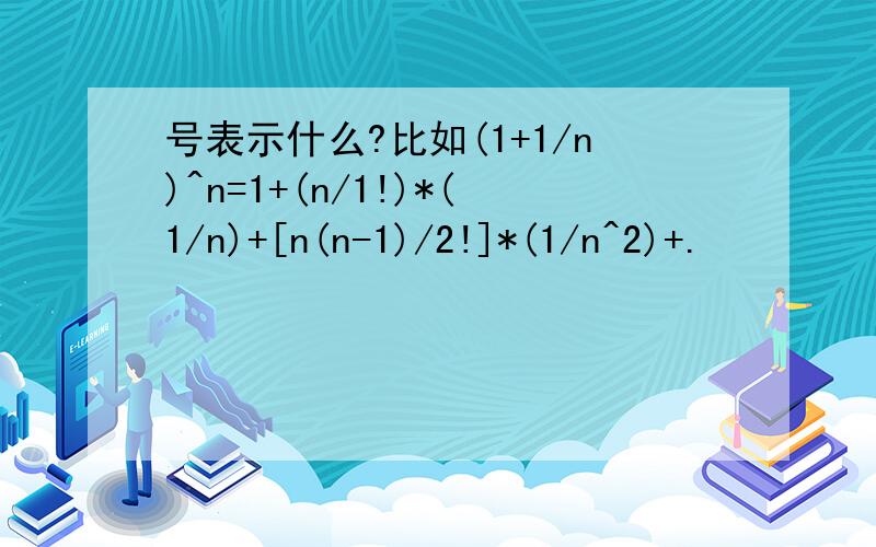 号表示什么?比如(1+1/n)^n=1+(n/1!)*(1/n)+[n(n-1)/2!]*(1/n^2)+.