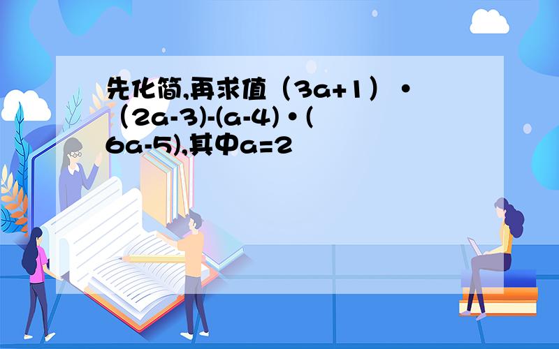 先化简,再求值（3a+1）·（2a-3)-(a-4)·(6a-5),其中a=2