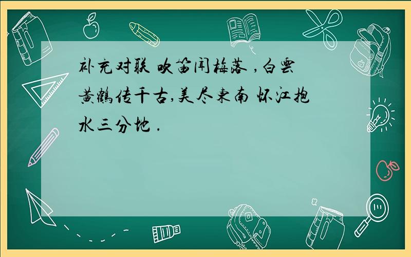 补充对联 吹笛闻梅落 ,白云黄鹤传千古,美尽东南 怀江抱水三分地 .