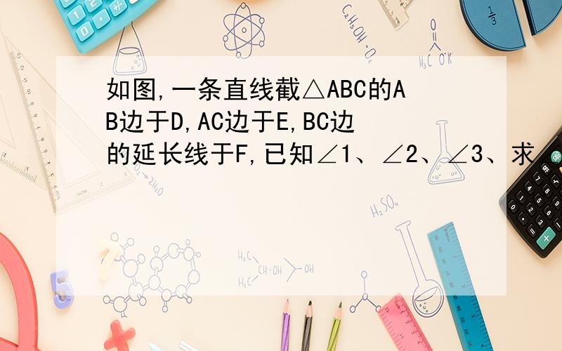 如图,一条直线截△ABC的AB边于D,AC边于E,BC边的延长线于F,已知∠1、∠2、∠3、求∠X