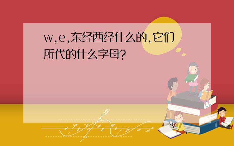 w,e,东经西经什么的,它们所代的什么字母?