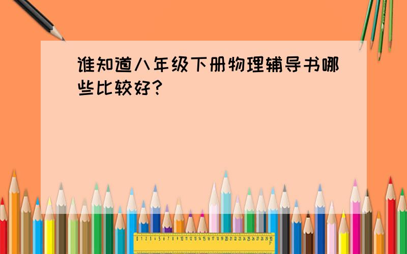 谁知道八年级下册物理辅导书哪些比较好?