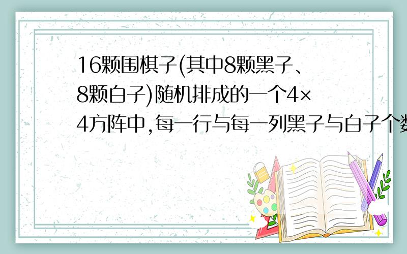 16颗围棋子(其中8颗黑子、8颗白子)随机排成的一个4×4方阵中,每一行与每一列黑子与白子个数都相同的概率为多少?