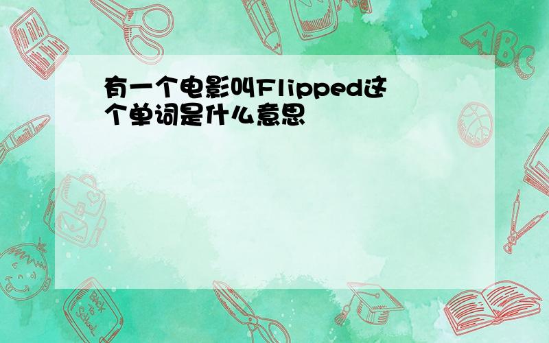 有一个电影叫Flipped这个单词是什么意思