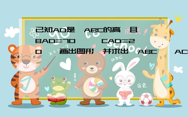 已知AD是△ABC的高,且∠BAD=70°,∠CAD=20°,画出图形,并求出∠ABC,∠ACB的度数