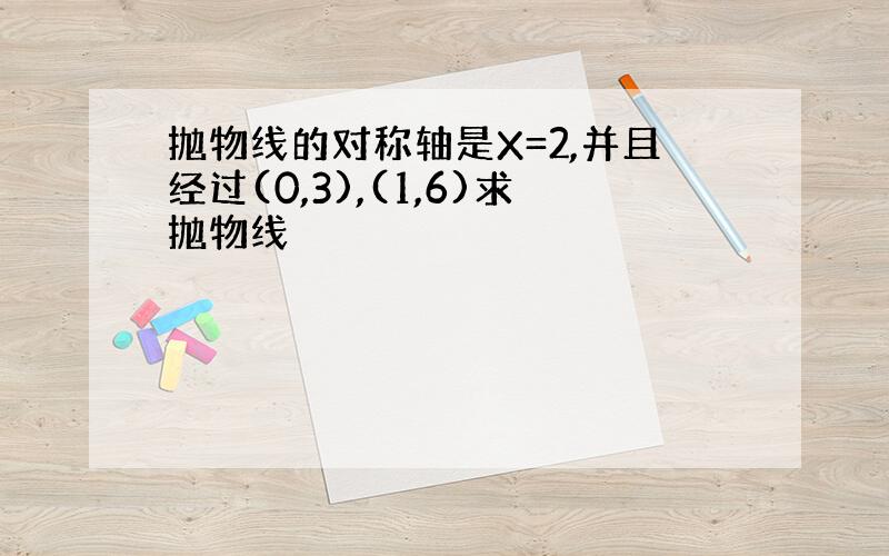 抛物线的对称轴是X=2,并且经过(0,3),(1,6)求抛物线