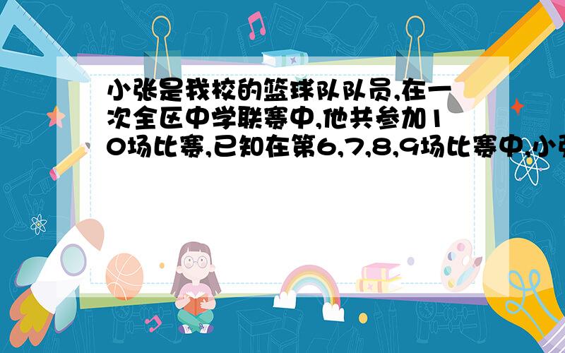 小张是我校的篮球队队员,在一次全区中学联赛中,他共参加10场比赛,已知在第6,7,8,9场比赛中,小张的得分分别是23,