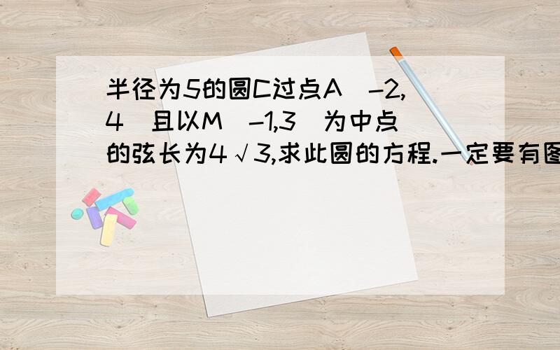 半径为5的圆C过点A（-2,4）且以M（-1,3）为中点的弦长为4√3,求此圆的方程.一定要有图发上来,谢谢