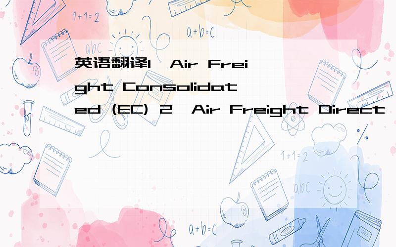 英语翻译1、Air Freight Consolidated (EC) 2、Air Freight Direct (CA