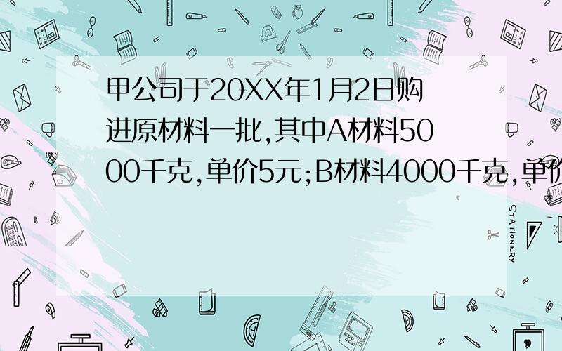 甲公司于20XX年1月2日购进原材料一批,其中A材料5000千克,单价5元;B材料4000千克,单价10元……