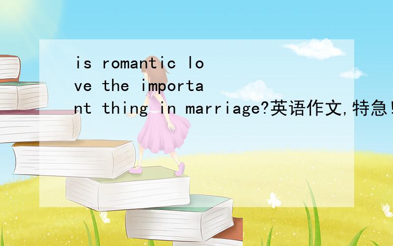 is romantic love the important thing in marriage?英语作文,特急!