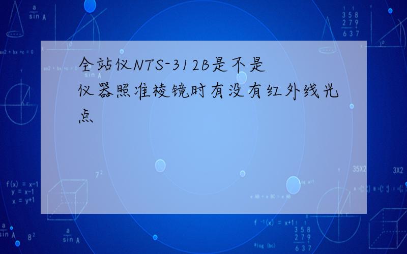 全站仪NTS-312B是不是仪器照准棱镜时有没有红外线光点