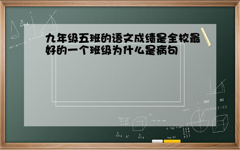 九年级五班的语文成绩是全校最好的一个班级为什么是病句