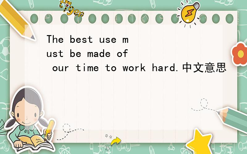 The best use must be made of our time to work hard.中文意思