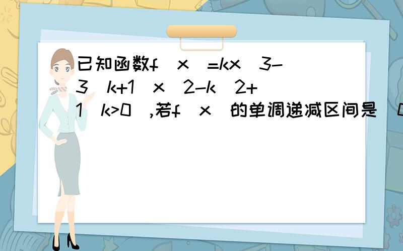 已知函数f(x)=kx^3-3(k+1)x^2-k^2+1(k>0),若f(x)的单调递减区间是(0,4).