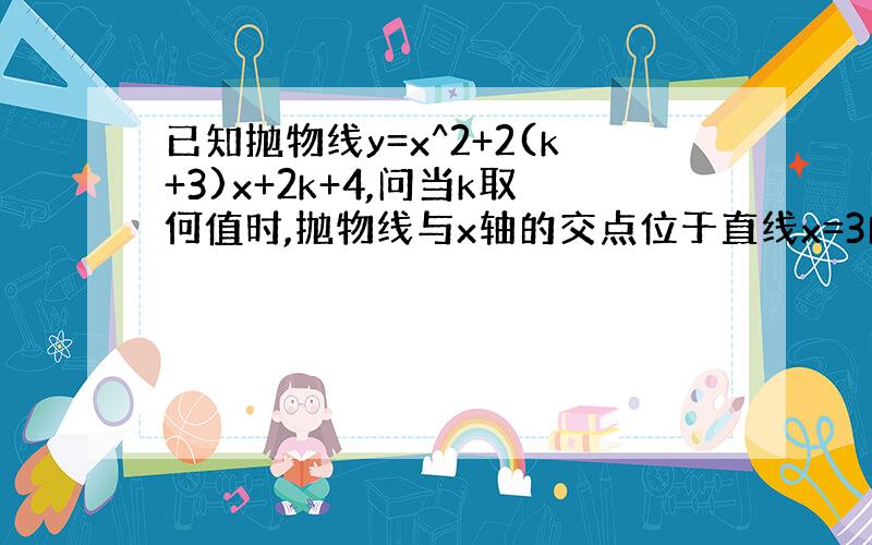 已知抛物线y=x^2+2(k+3)x+2k+4,问当k取何值时,抛物线与x轴的交点位于直线x=3的两侧