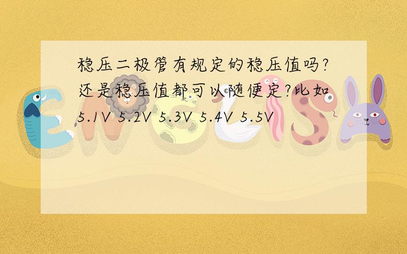 稳压二极管有规定的稳压值吗?还是稳压值都可以随便定?比如5.1V 5.2V 5.3V 5.4V 5.5V