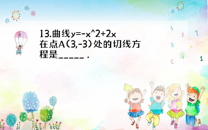 13.曲线y=-x^2+2x在点A(3,-3)处的切线方程是_____ .