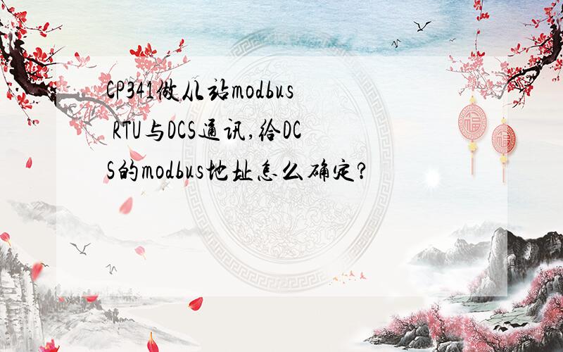 CP341做从站modbus RTU与DCS通讯,给DCS的modbus地址怎么确定?