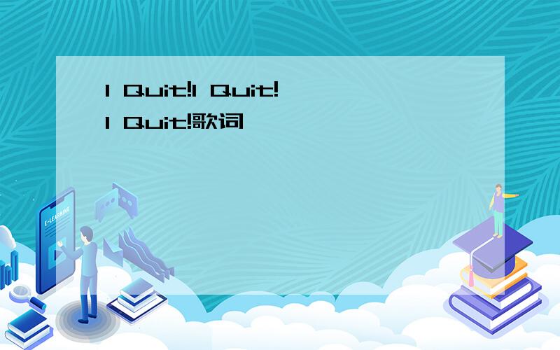 I Quit!I Quit!I Quit!歌词