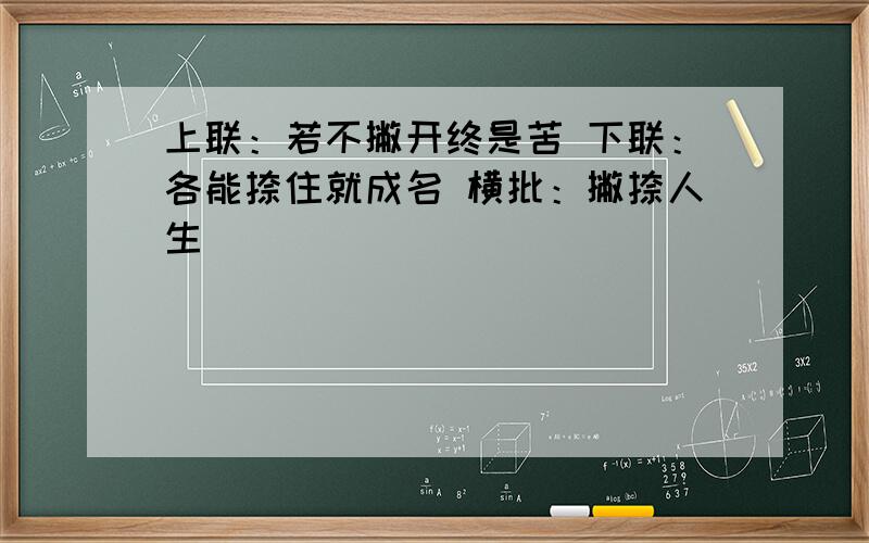 上联：若不撇开终是苦 下联：各能捺住就成名 横批：撇捺人生