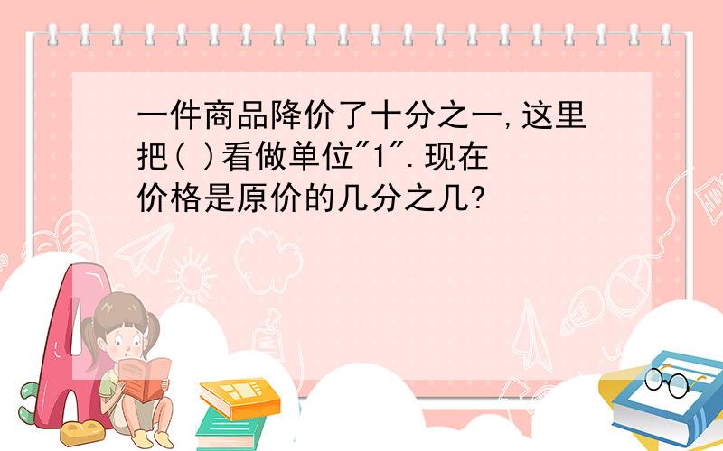 一件商品降价了十分之一,这里把( )看做单位