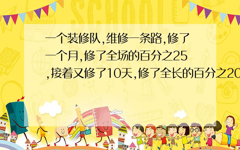 一个装修队,维修一条路,修了一个月,修了全场的百分之25,接着又修了10天,修了全长的百分之20还差60千米,这时已修的