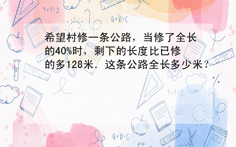 希望村修一条公路，当修了全长的40%时，剩下的长度比已修的多128米．这条公路全长多少米？