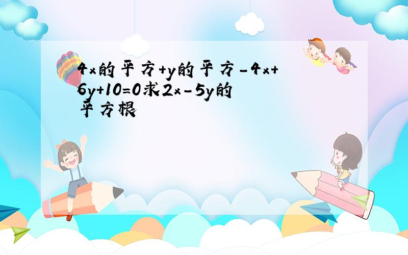 4x的平方+y的平方-4x+6y+10=0求2x-5y的平方根