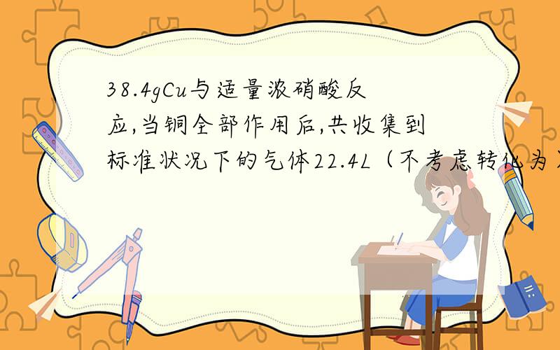 38.4gCu与适量浓硝酸反应,当铜全部作用后,共收集到标准状况下的气体22.4L（不考虑转化为）,