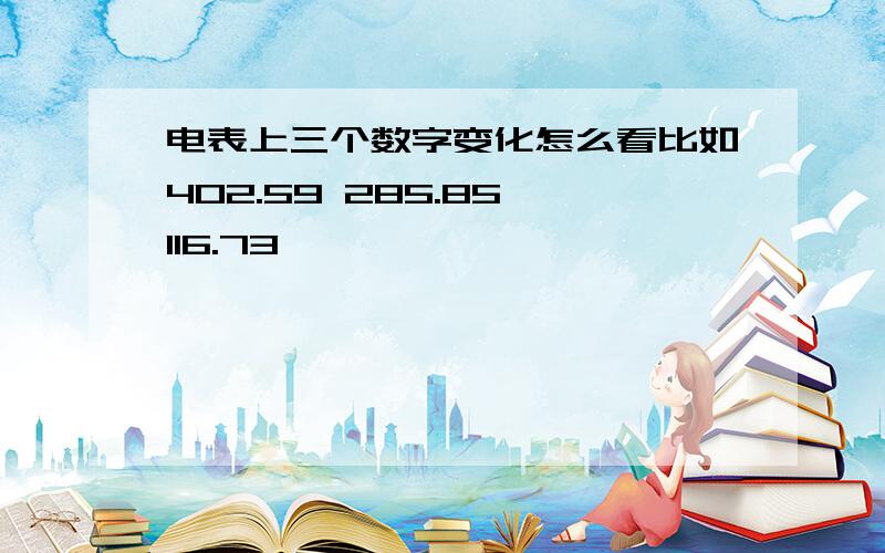 电表上三个数字变化怎么看比如402.59 285.85 116.73