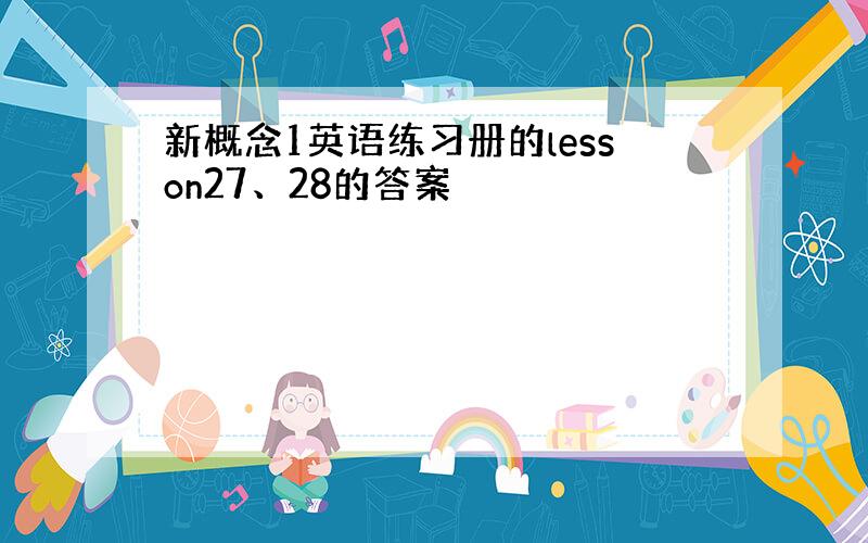 新概念1英语练习册的lesson27、28的答案