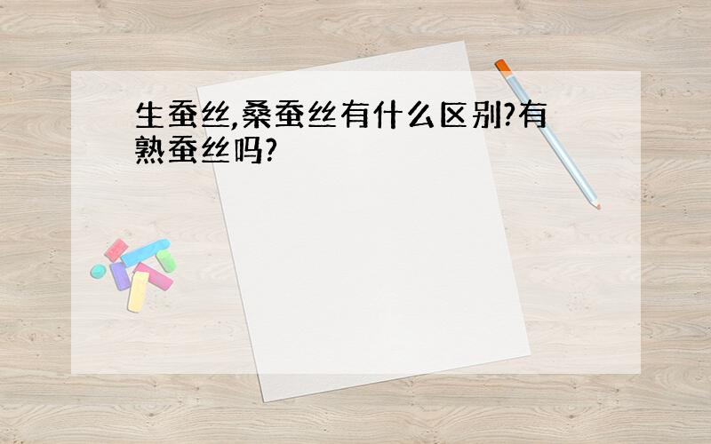 生蚕丝,桑蚕丝有什么区别?有熟蚕丝吗?