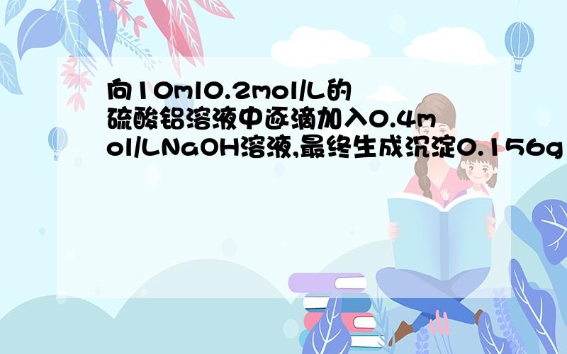 向10ml0.2mol/L的硫酸铝溶液中逐滴加入0.4mol/LNaOH溶液,最终生成沉淀0.156g