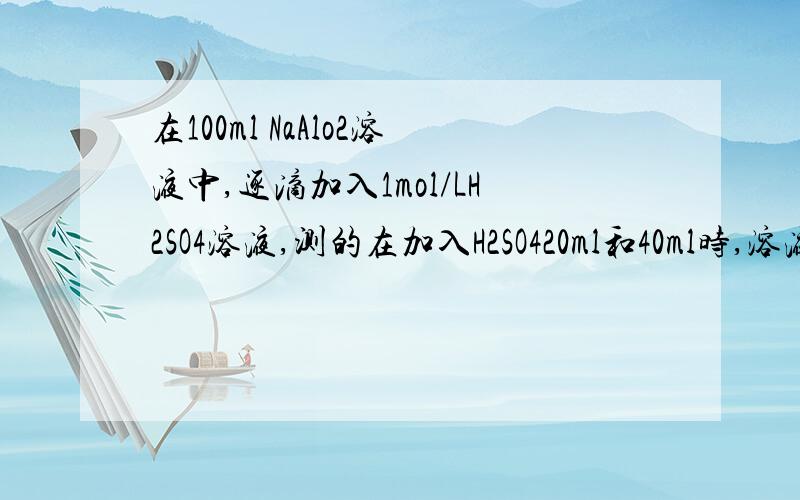 在100ml NaAlo2溶液中,逐滴加入1mol/LH2SO4溶液,测的在加入H2SO420ml和40ml时,溶液中的