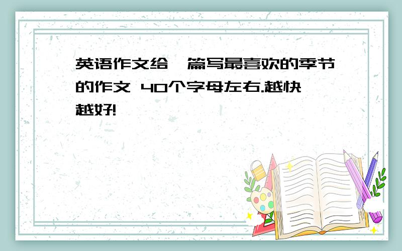 英语作文给一篇写最喜欢的季节的作文 40个字母左右.越快越好!