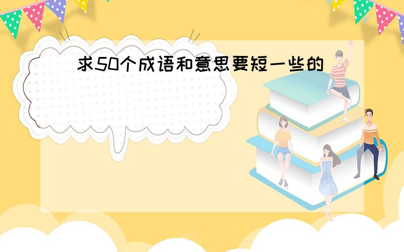 求50个成语和意思要短一些的