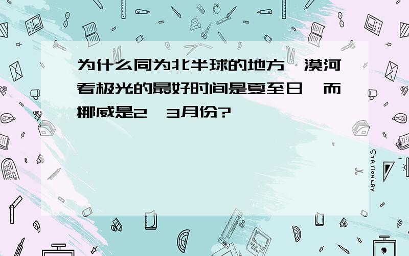 为什么同为北半球的地方,漠河看极光的最好时间是夏至日,而挪威是2,3月份?