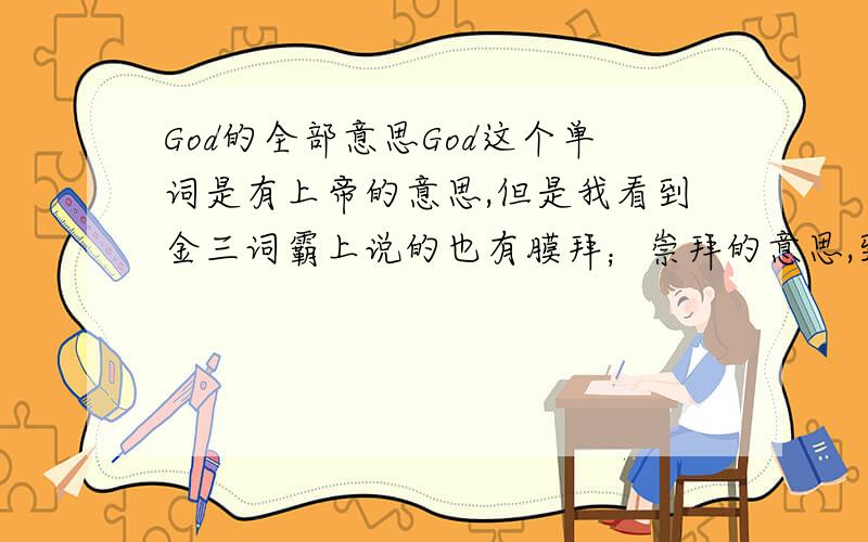 God的全部意思God这个单词是有上帝的意思,但是我看到金三词霸上说的也有膜拜；崇拜的意思,到底有没有这个意思?