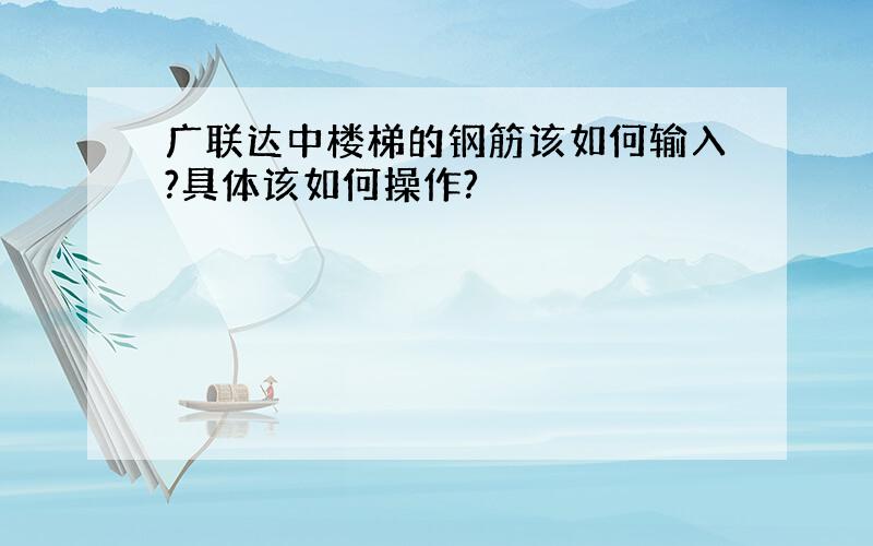 广联达中楼梯的钢筋该如何输入?具体该如何操作?