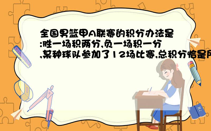 全国男篮甲A联赛的积分办法是:胜一场积两分,负一场积一分,某种球队参加了12场比赛,总积分恰是所胜场数的4倍,则该球队共