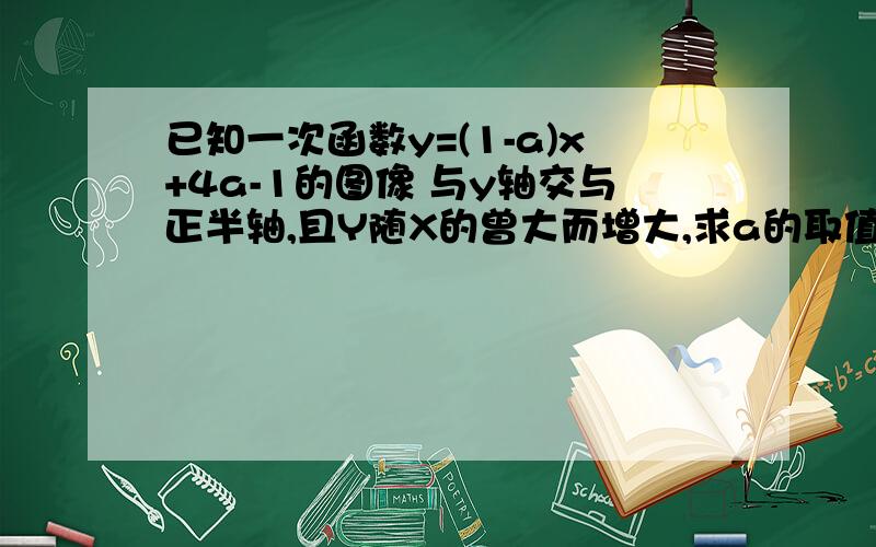 已知一次函数y=(1-a)x+4a-1的图像 与y轴交与正半轴,且Y随X的曾大而增大,求a的取值范围