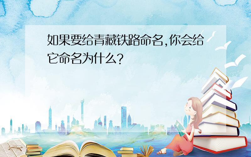 如果要给青藏铁路命名,你会给它命名为什么?