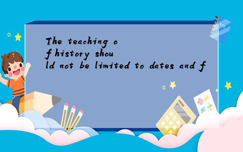 The teaching of history should not be limited to dates and f