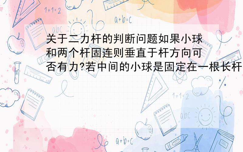 关于二力杆的判断问题如果小球和两个杆固连则垂直于杆方向可否有力?若中间的小球是固定在一根长杆的折点处有可否有力,杆是刚性