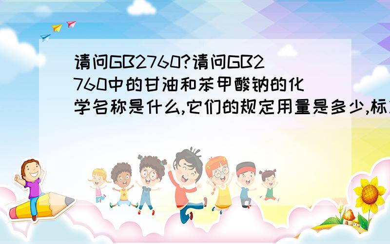 请问GB2760?请问GB2760中的甘油和苯甲酸钠的化学名称是什么,它们的规定用量是多少,标准是什么?