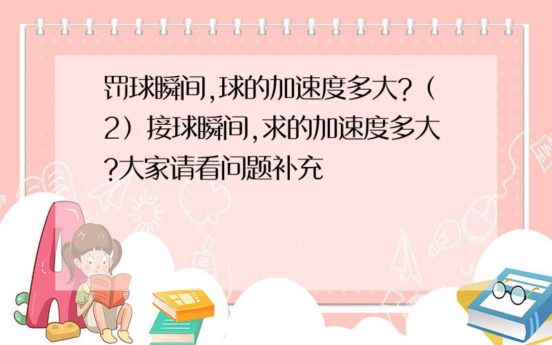 罚球瞬间,球的加速度多大?（2）接球瞬间,求的加速度多大?大家请看问题补充